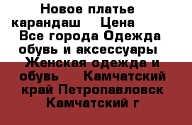 Новое платье - карандаш  › Цена ­ 800 - Все города Одежда, обувь и аксессуары » Женская одежда и обувь   . Камчатский край,Петропавловск-Камчатский г.